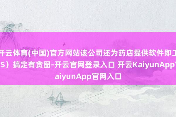 开云体育(中国)官方网站该公司还为药店提供软件即工作（SaaS）搞定有贪图-开云官网登录入口 开云KaiyunApp官网入口
