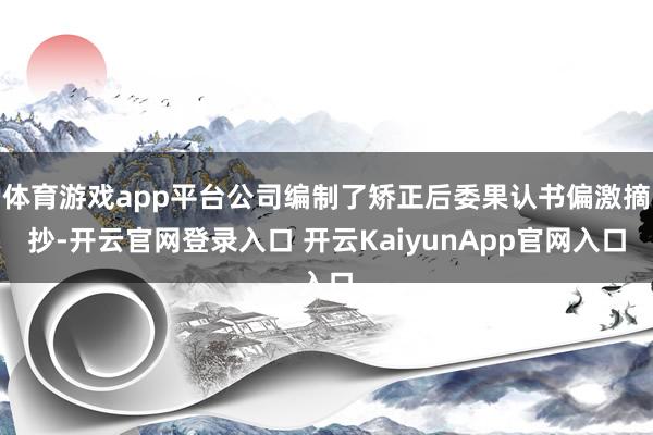 体育游戏app平台公司编制了矫正后委果认书偏激摘抄-开云官网登录入口 开云KaiyunApp官网入口
