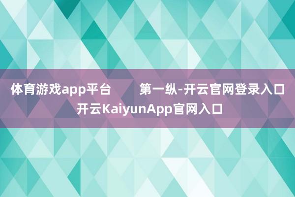 体育游戏app平台        第一纵-开云官网登录入口 开云KaiyunApp官网入口