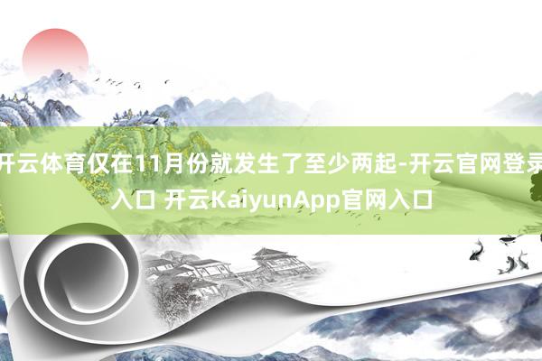 开云体育仅在11月份就发生了至少两起-开云官网登录入口 开云KaiyunApp官网入口