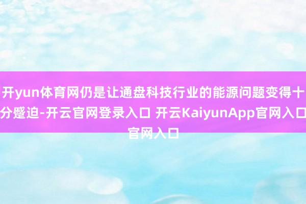 开yun体育网仍是让通盘科技行业的能源问题变得十分蹙迫-开云官网登录入口 开云KaiyunApp官网入口