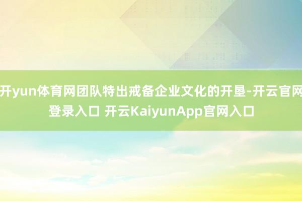 开yun体育网团队特出戒备企业文化的开垦-开云官网登录入口 开云KaiyunApp官网入口