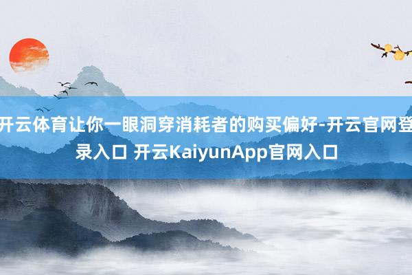 开云体育让你一眼洞穿消耗者的购买偏好-开云官网登录入口 开云KaiyunApp官网入口