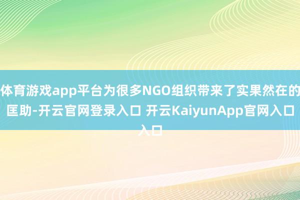 体育游戏app平台为很多NGO组织带来了实果然在的匡助-开云官网登录入口 开云KaiyunApp官网入口