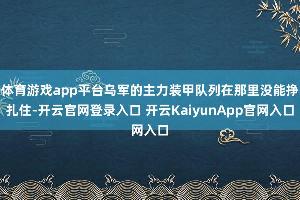 体育游戏app平台乌军的主力装甲队列在那里没能挣扎住-开云官网登录入口 开云KaiyunApp官网入口