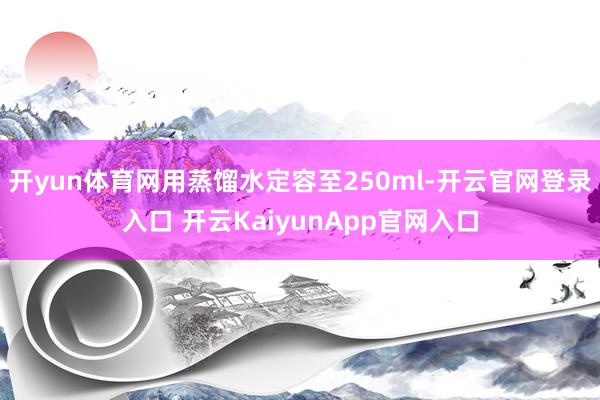 开yun体育网用蒸馏水定容至250ml-开云官网登录入口 开云KaiyunApp官网入口