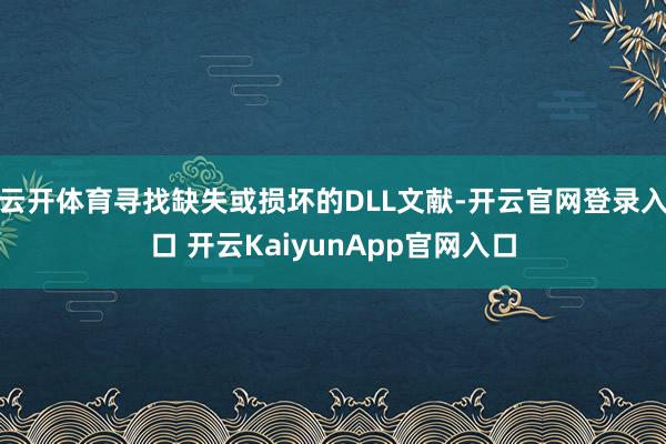 云开体育寻找缺失或损坏的DLL文献-开云官网登录入口 开云KaiyunApp官网入口