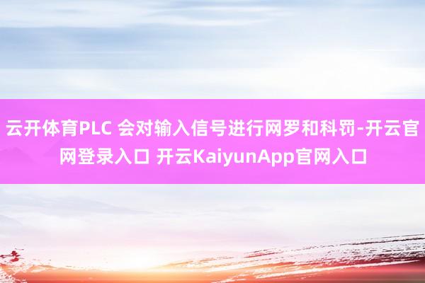 云开体育PLC 会对输入信号进行网罗和科罚-开云官网登录入口 开云KaiyunApp官网入口