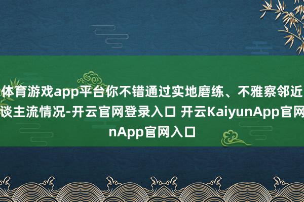 体育游戏app平台你不错通过实地磨练、不雅察邻近的东谈主流情况-开云官网登录入口 开云KaiyunApp官网入口