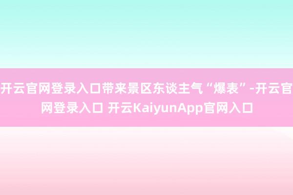 开云官网登录入口带来景区东谈主气“爆表”-开云官网登录入口 开云KaiyunApp官网入口