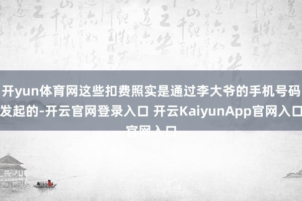 开yun体育网这些扣费照实是通过李大爷的手机号码发起的-开云官网登录入口 开云KaiyunApp官网入口