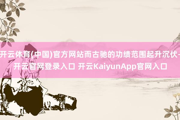开云体育(中国)官方网站而古驰的功绩范围起升沉伏-开云官网登录入口 开云KaiyunApp官网入口