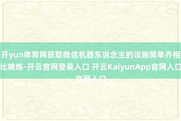 开yun体育网获取微信机器东说念主的设施简单齐相比精炼-开云官网登录入口 开云KaiyunApp官网入口