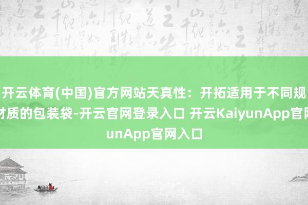 开云体育(中国)官方网站天真性：开拓适用于不同规格和材质的包装袋-开云官网登录入口 开云KaiyunApp官网入口