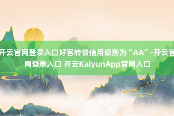 开云官网登录入口好客转债信用级别为“AA”-开云官网登录入口 开云KaiyunApp官网入口