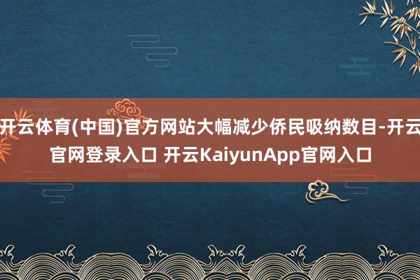 开云体育(中国)官方网站大幅减少侨民吸纳数目-开云官网登录入口 开云KaiyunApp官网入口