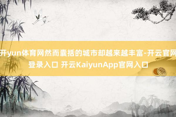 开yun体育网然而囊括的城市却越来越丰富-开云官网登录入口 开云KaiyunApp官网入口