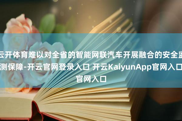 云开体育难以对全省的智能网联汽车开展融合的安全监测保障-开云官网登录入口 开云KaiyunApp官网入口