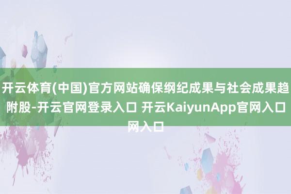 开云体育(中国)官方网站确保纲纪成果与社会成果趋附股-开云官网登录入口 开云KaiyunApp官网入口