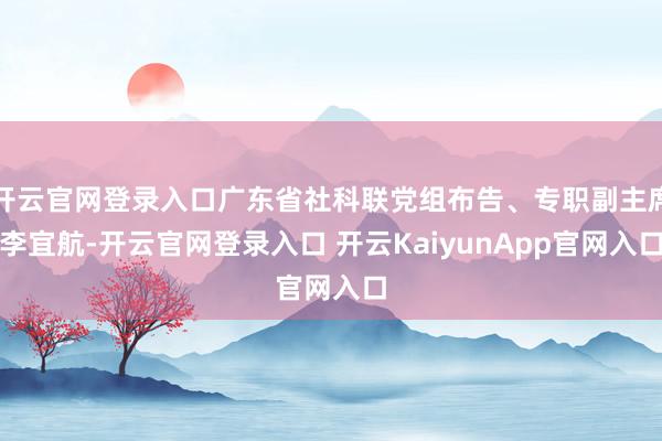 开云官网登录入口广东省社科联党组布告、专职副主席李宜航-开云官网登录入口 开云KaiyunApp官网入口