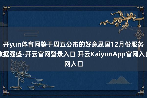 开yun体育网　　鉴于周五公布的好意思国12月份服务数据强盛-开云官网登录入口 开云KaiyunApp官网入口