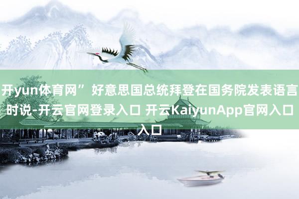 开yun体育网” 好意思国总统拜登在国务院发表语言时说-开云官网登录入口 开云KaiyunApp官网入口