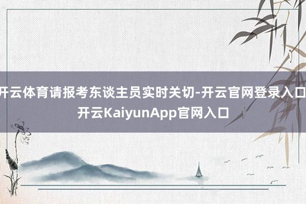 开云体育请报考东谈主员实时关切-开云官网登录入口 开云KaiyunApp官网入口