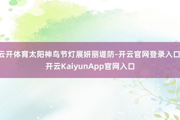云开体育太阳神鸟节灯展妍丽堤防-开云官网登录入口 开云KaiyunApp官网入口