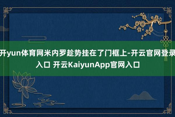 开yun体育网米内罗趁势挂在了门框上-开云官网登录入口 开云KaiyunApp官网入口