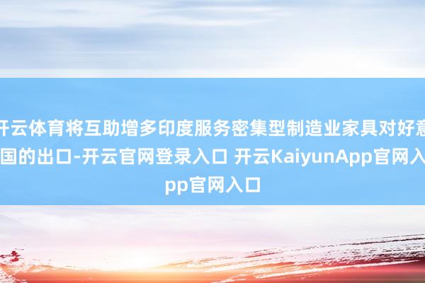 开云体育将互助增多印度服务密集型制造业家具对好意思国的出口-开云官网登录入口 开云KaiyunApp官网入口