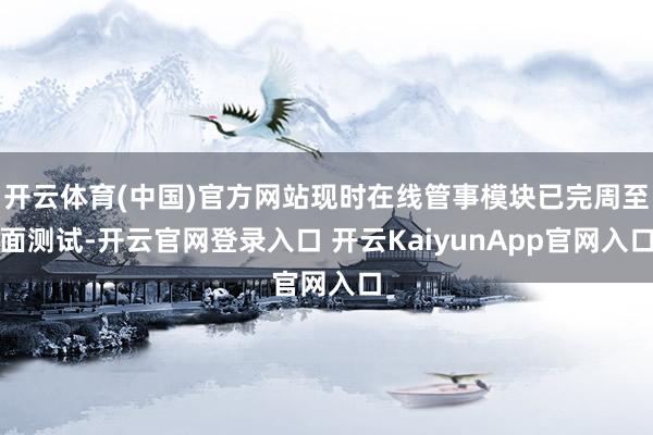 开云体育(中国)官方网站现时在线管事模块已完周至面测试-开云官网登录入口 开云KaiyunApp官网入口