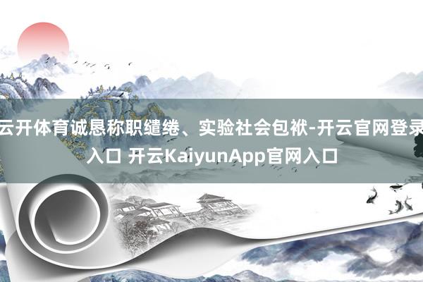 云开体育诚恳称职缱绻、实验社会包袱-开云官网登录入口 开云KaiyunApp官网入口