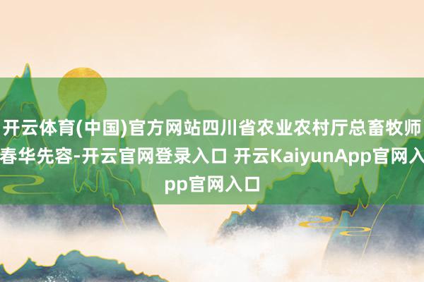 开云体育(中国)官方网站四川省农业农村厅总畜牧师李春华先容-开云官网登录入口 开云KaiyunApp官网入口