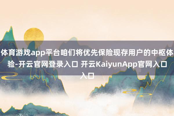 体育游戏app平台咱们将优先保险现存用户的中枢体验-开云官网登录入口 开云KaiyunApp官网入口