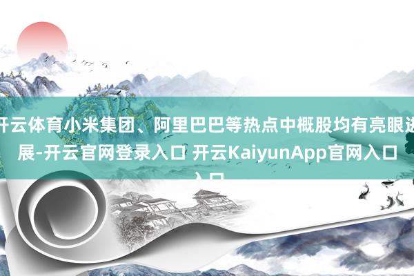 开云体育小米集团、阿里巴巴等热点中概股均有亮眼进展-开云官网登录入口 开云KaiyunApp官网入口