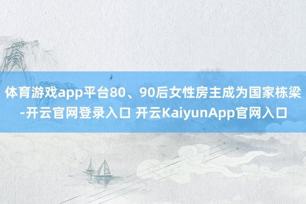 体育游戏app平台80、90后女性房主成为国家栋梁-开云官网登录入口 开云KaiyunApp官网入口