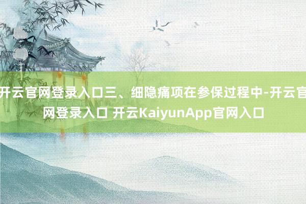 开云官网登录入口三、细隐痛项在参保过程中-开云官网登录入口 开云KaiyunApp官网入口